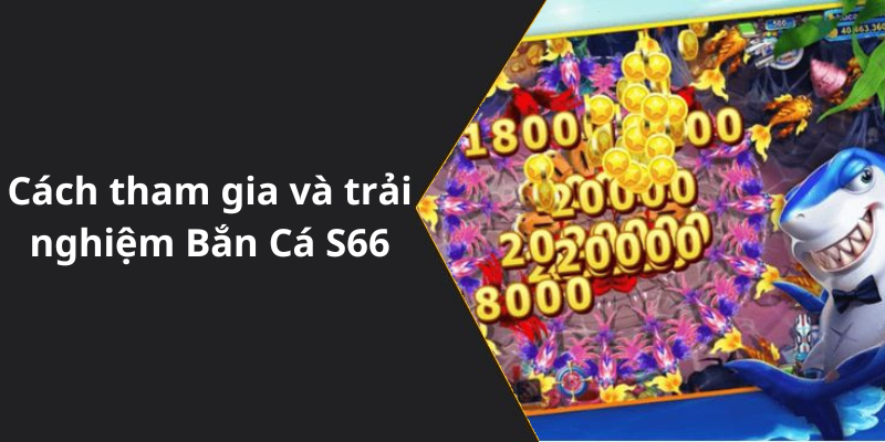 Cách tham gia và trải nghiệm Bắn Cá S66