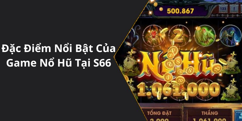 Đặc Điểm Nổi Bật Của Game Nổ Hũ Tại S66