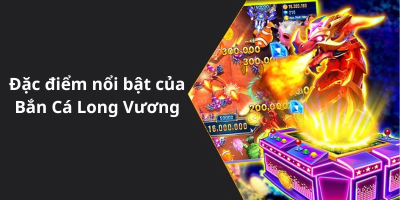 Đặc điểm nổi bật của Bắn Cá Long Vương