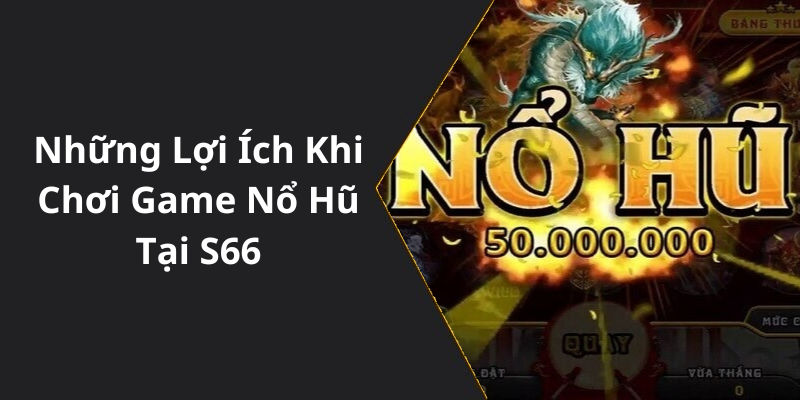 Những Lợi Ích Khi Chơi Game Nổ Hũ Tại S66