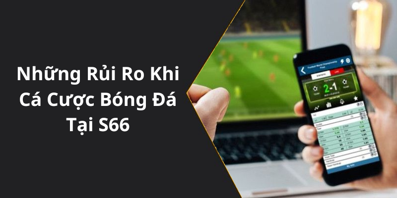 Những Rủi Ro Khi Cá Cược Bóng Đá Tại S66