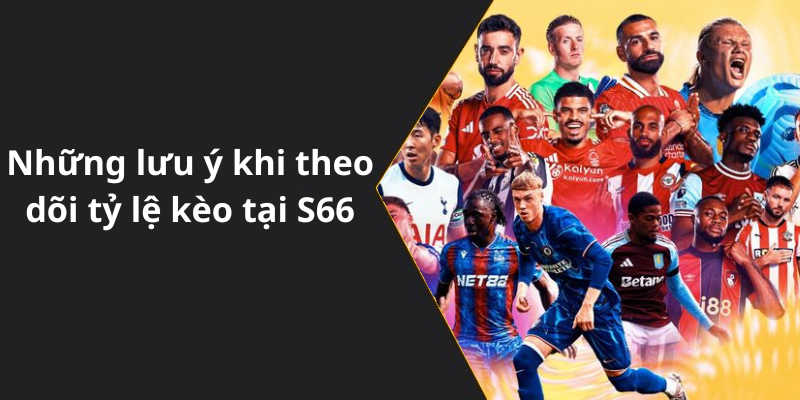 Những lưu ý khi theo dõi tỷ lệ kèo tại S66