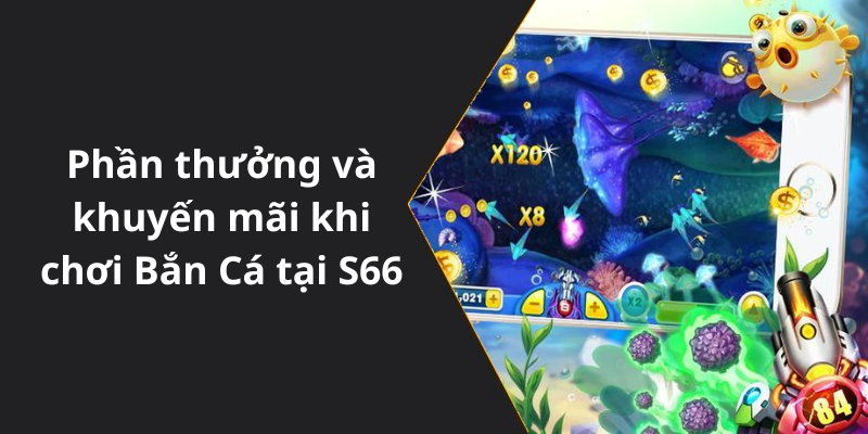 Phần thưởng và khuyến mãi khi chơi Bắn Cá tại S66