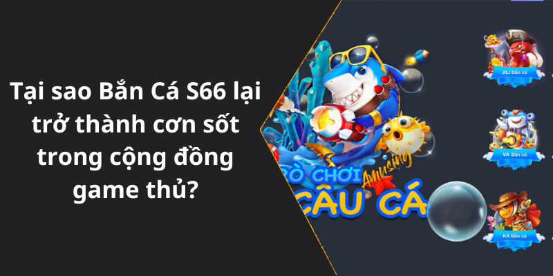 Tại sao Bắn Cá S66 lại trở thành cơn sốt trong cộng đồng game thủ