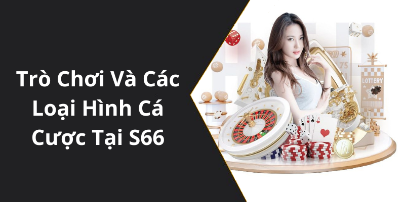 Trò Chơi Và Các Loại Hình Cá Cược Tại S66