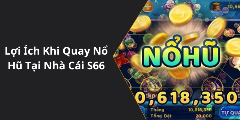 Lợi Ích Khi Quay Nổ Hũ Tại Nhà Cái S66