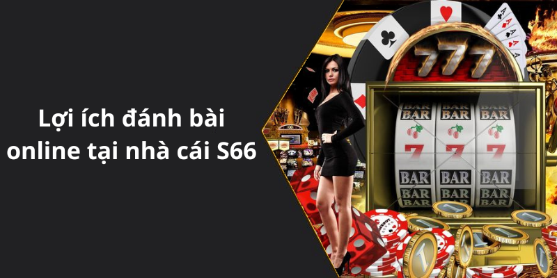 Lợi ích đánh bài online tại nhà cái S66