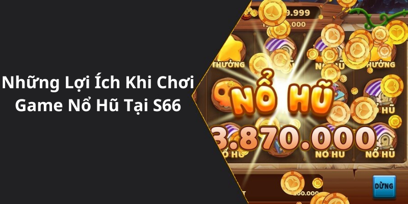 Những Lợi Ích Khi Chơi Game Nổ Hũ Tại S66