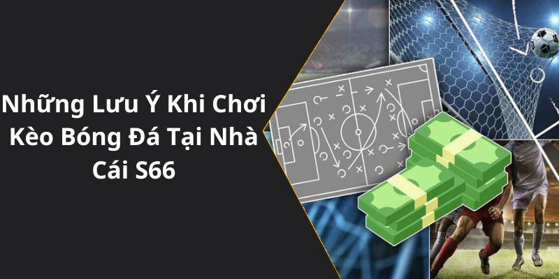 Những Lưu Ý Khi Chơi Kèo Bóng Đá Tại Nhà Cái S66