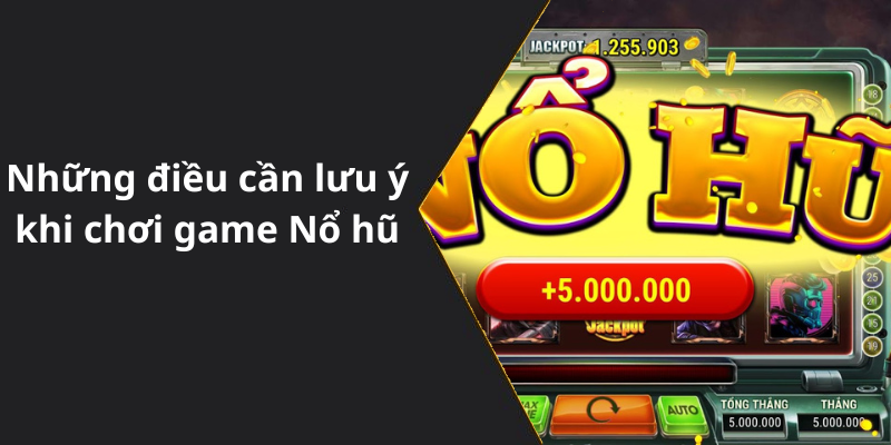 Những điều cần lưu ý khi chơi game Nổ hũ