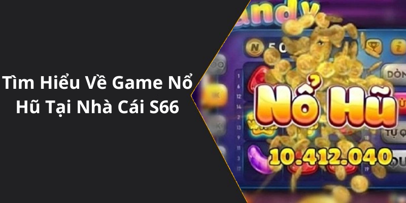 Tìm Hiểu Về Game Nổ Hũ Tại Nhà Cái S66