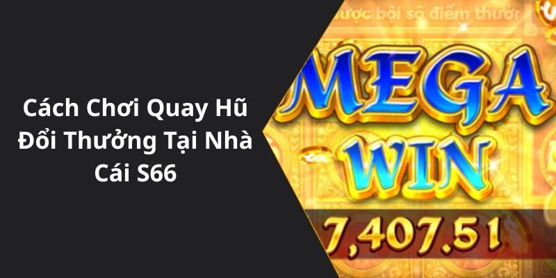 Cách Chơi Quay Hũ Đổi Thưởng Tại Nhà Cái S66