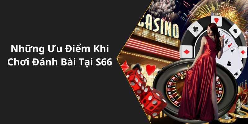 Những Ưu Điểm Khi Chơi Đánh Bài Tại S66