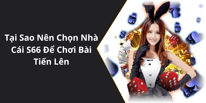 Tại Sao Nên Chọn Nhà Cái S66 Để Chơi Bài Tiến Lên