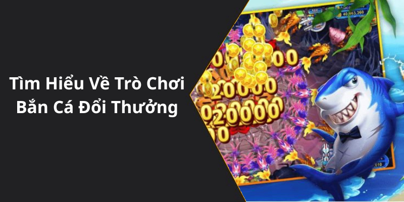 Tìm Hiểu Về Trò Chơi Bắn Cá Đổi Thưởng