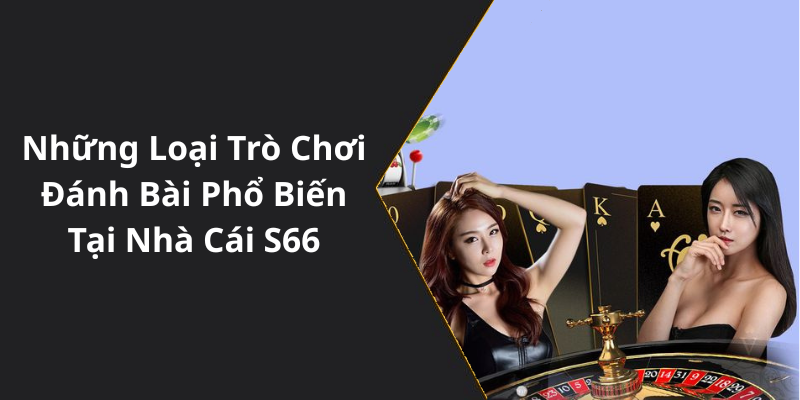 Những Loại Trò Chơi Đánh Bài Phổ Biến Tại Nhà Cái S66