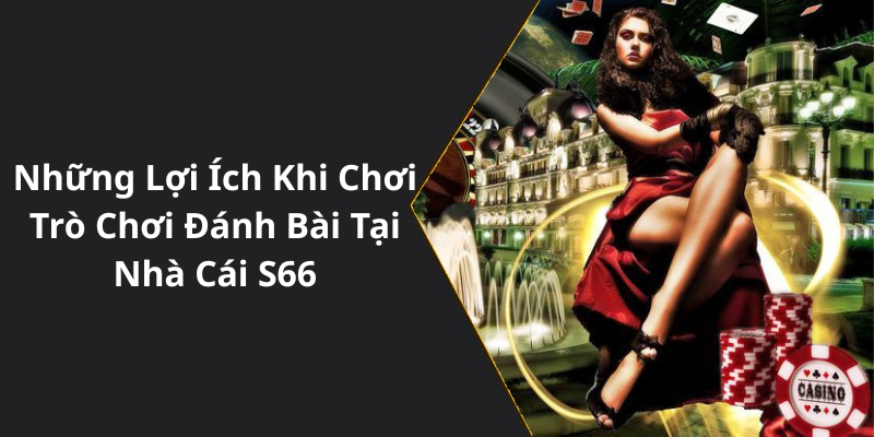 Những Lợi Ích Khi Chơi Trò Chơi Đánh Bài Tại Nhà Cái S66