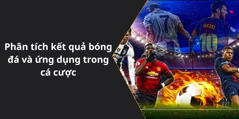 Phân tích kết quả bóng đá và ứng dụng trong cá cược