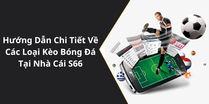 Hướng Dẫn Chi Tiết Về Các Loại Kèo Bóng Đá Tại Nhà Cái S66