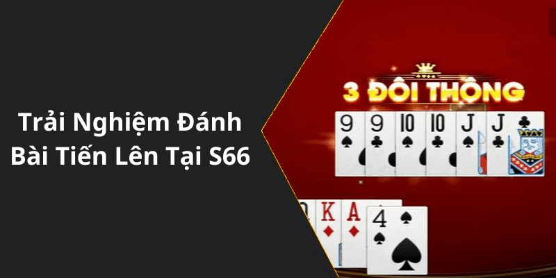 Trải Nghiệm Đánh Bài Tiến Lên Tại S66