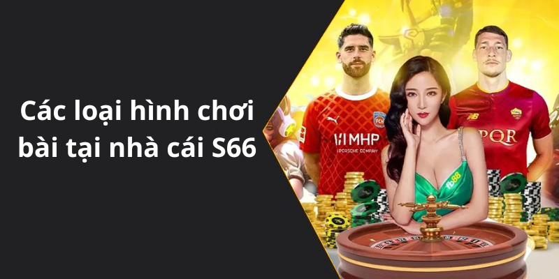 Các loại hình chơi bài tại nhà cái S66