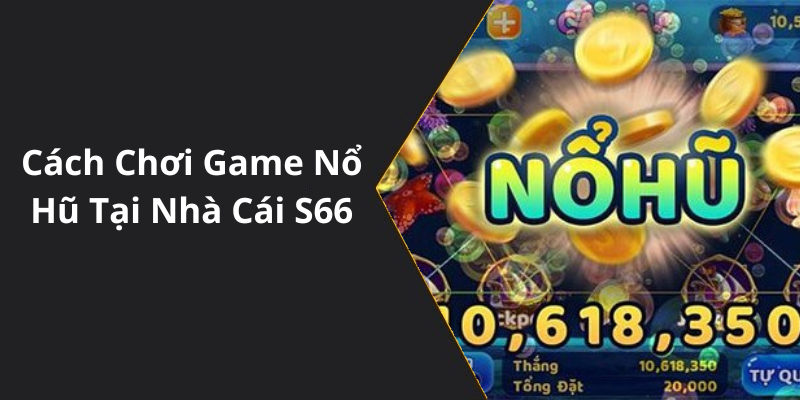 Cách Chơi Game Nổ Hũ Tại Nhà Cái S66