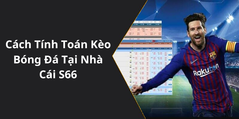 Cách Tính Toán Kèo Bóng Đá Tại Nhà Cái S66