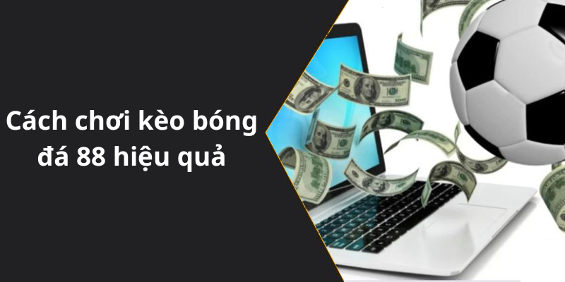 Cách chơi kèo bóng đá 88 hiệu quả