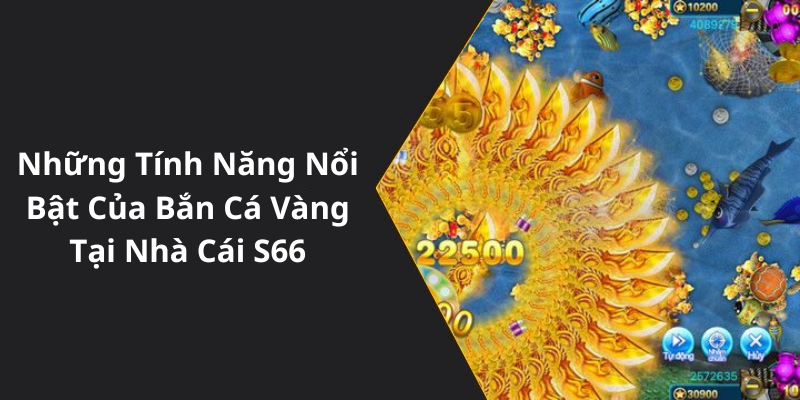 Những Tính Năng Nổi Bật Của Bắn Cá Vàng Tại Nhà Cái S66