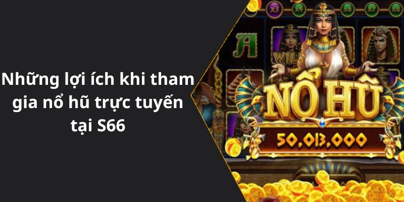 Những lợi ích khi tham gia nổ hũ trực tuyến tại S66