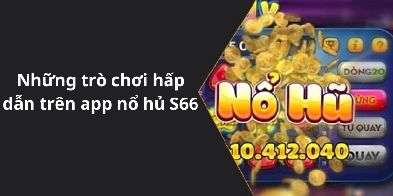 Những trò chơi hấp dẫn trên app nổ hủ S66