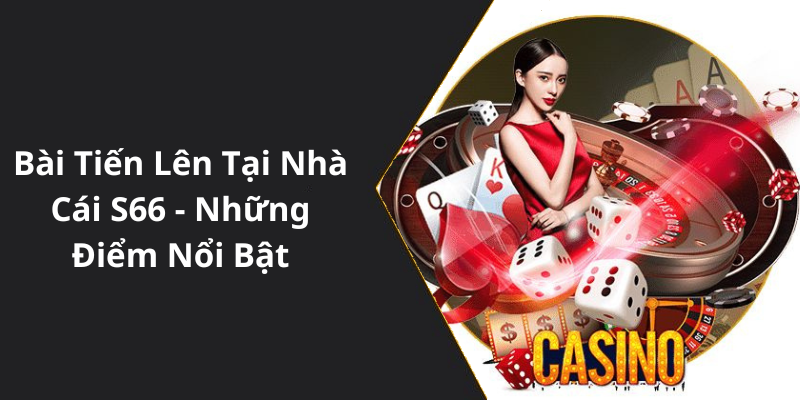 Bài Tiến Lên Tại Nhà Cái S66 - Những Điểm Nổi Bật