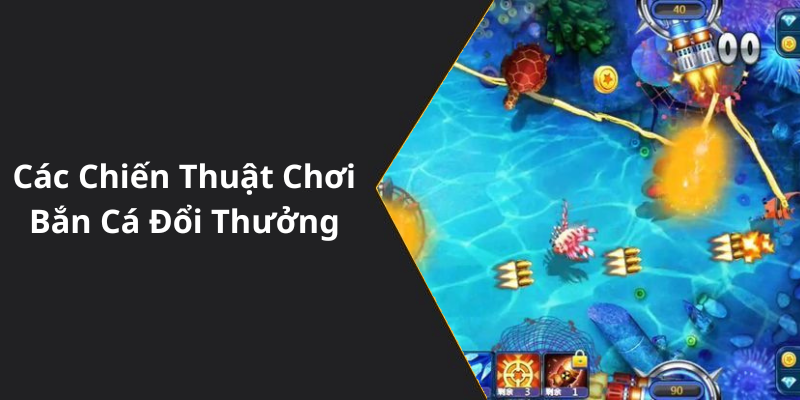Các Chiến Thuật Chơi Bắn Cá Đổi Thưởng