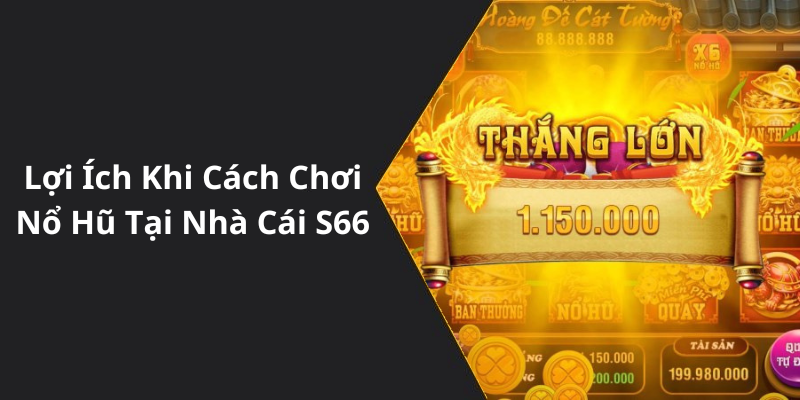 Lợi Ích Khi Cách Chơi Nổ Hũ Tại Nhà Cái S66
