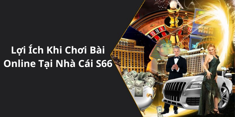 Lợi Ích Khi Chơi Bài Online Tại Nhà Cái S66