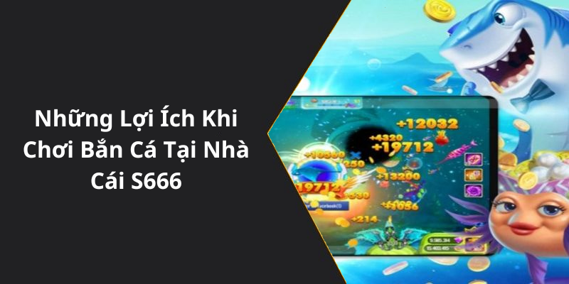 Những Lợi Ích Khi Chơi Bắn Cá Tại Nhà Cái S666