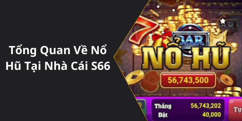 Tổng Quan Về Nổ Hũ Tại Nhà Cái S66
