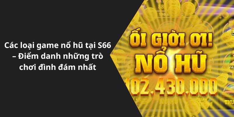 Các loại game nổ hũ tại S66 – Điểm danh những trò chơi đình đám nhất