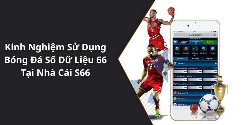 Kinh Nghiệm Sử Dụng Bóng Đá Số Dữ Liệu 66 Tại Nhà Cái S66