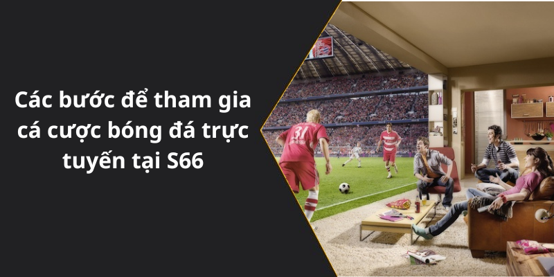 Các bước để tham gia cá cược bóng đá trực tuyến tại S66