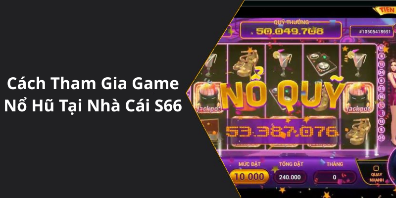 Cách Tham Gia Game Nổ Hũ Tại Nhà Cái S66