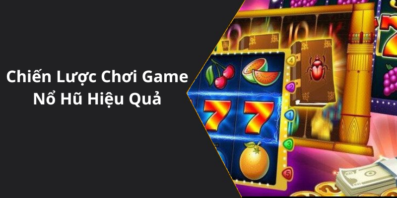 Chiến Lược Chơi Game Nổ Hũ Hiệu Quả