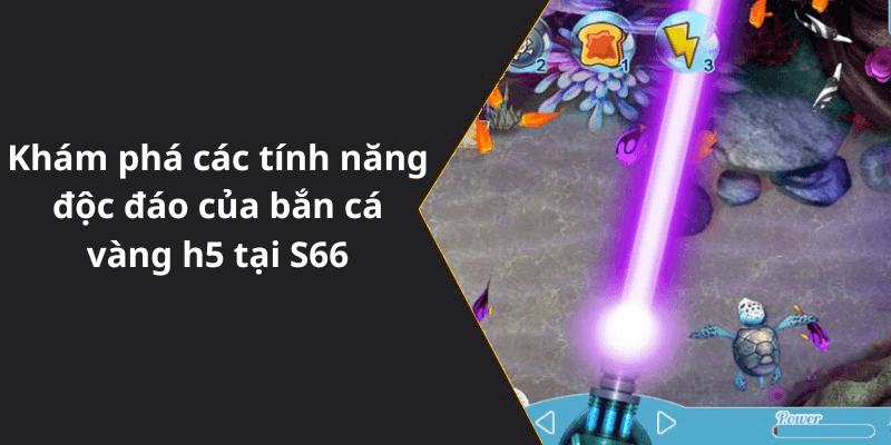 Khám phá các tính năng độc đáo của bắn cá vàng h5 tại S66