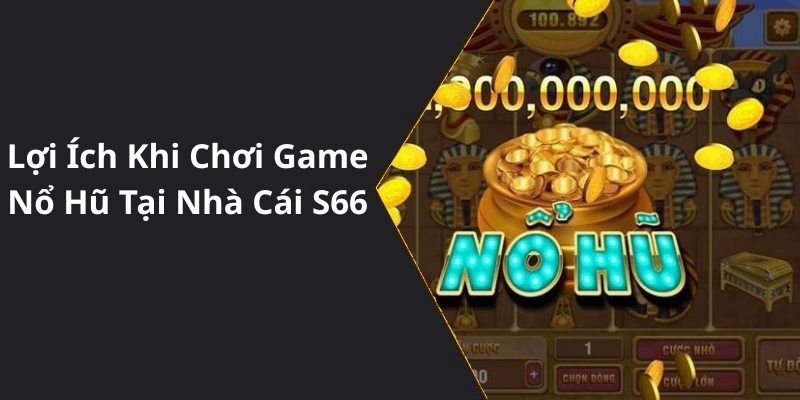 Lợi Ích Khi Chơi Game Nổ Hũ Tại Nhà Cái S66